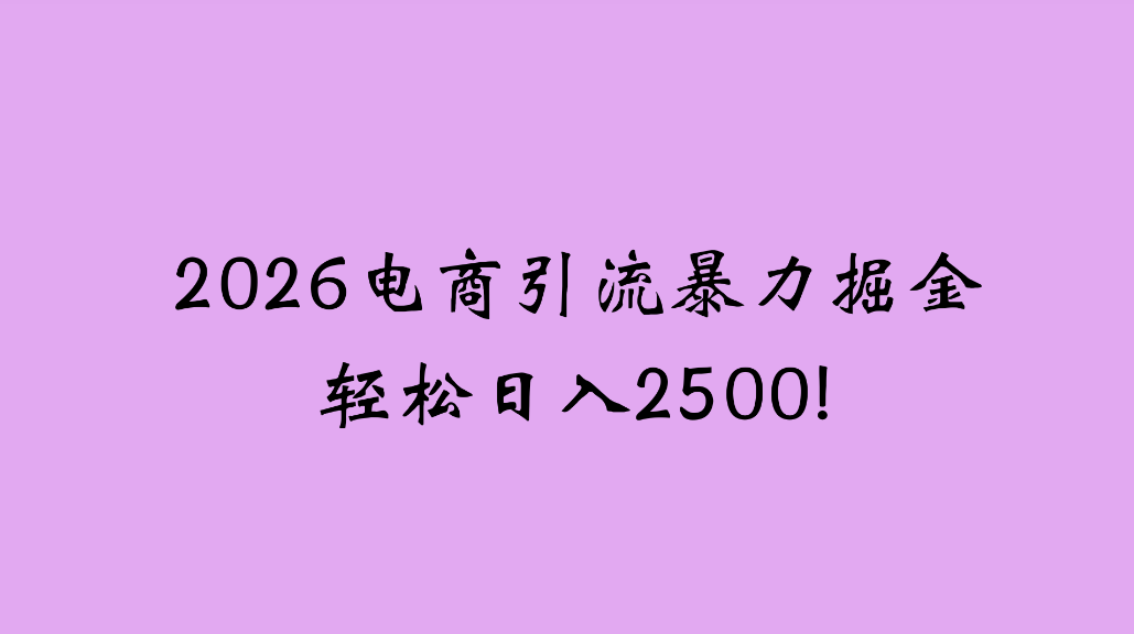 2026电商引流新玩法，日引200，日可入2500+创鑫阁-网创项目资源站-副业项目-创业项目-搞钱项目创鑫阁